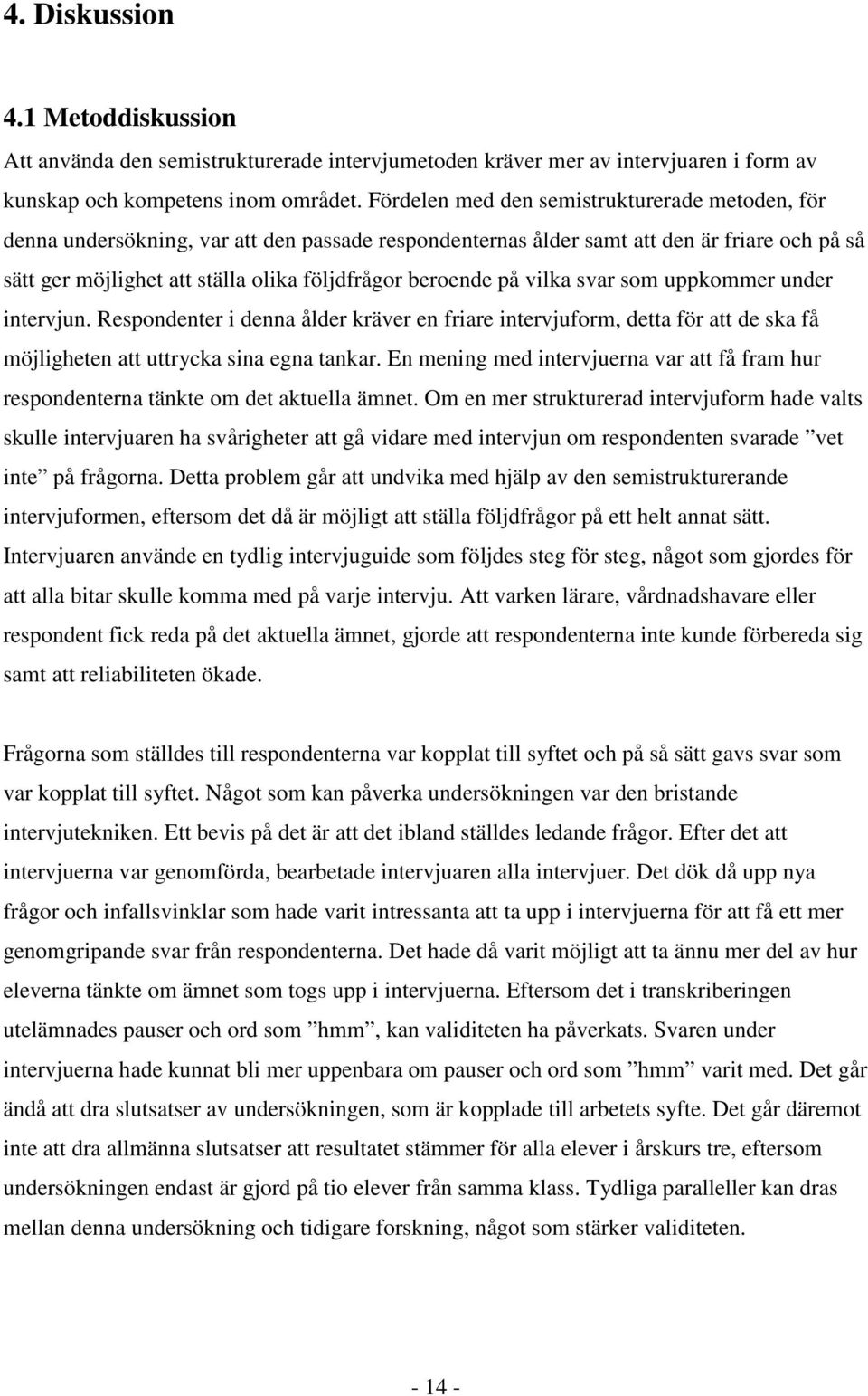 på vilka svar som uppkommer under intervjun. Respondenter i denna ålder kräver en friare intervjuform, detta för att de ska få möjligheten att uttrycka sina egna tankar.