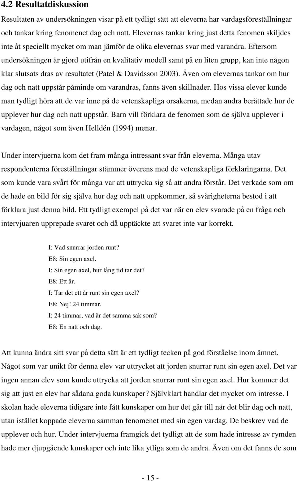 Eftersom undersökningen är gjord utifrån en kvalitativ modell samt på en liten grupp, kan inte någon klar slutsats dras av resultatet (Patel & Davidsson 2003).