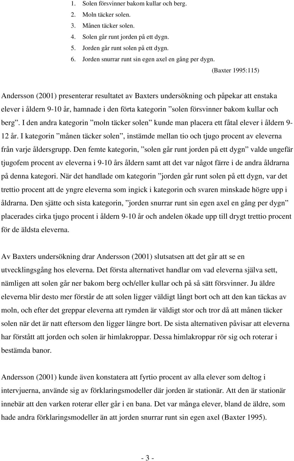 (Baxter 1995:115) Andersson (2001) presenterar resultatet av Baxters undersökning och påpekar att enstaka elever i åldern 9-10 år, hamnade i den förta kategorin solen försvinner bakom kullar och berg.