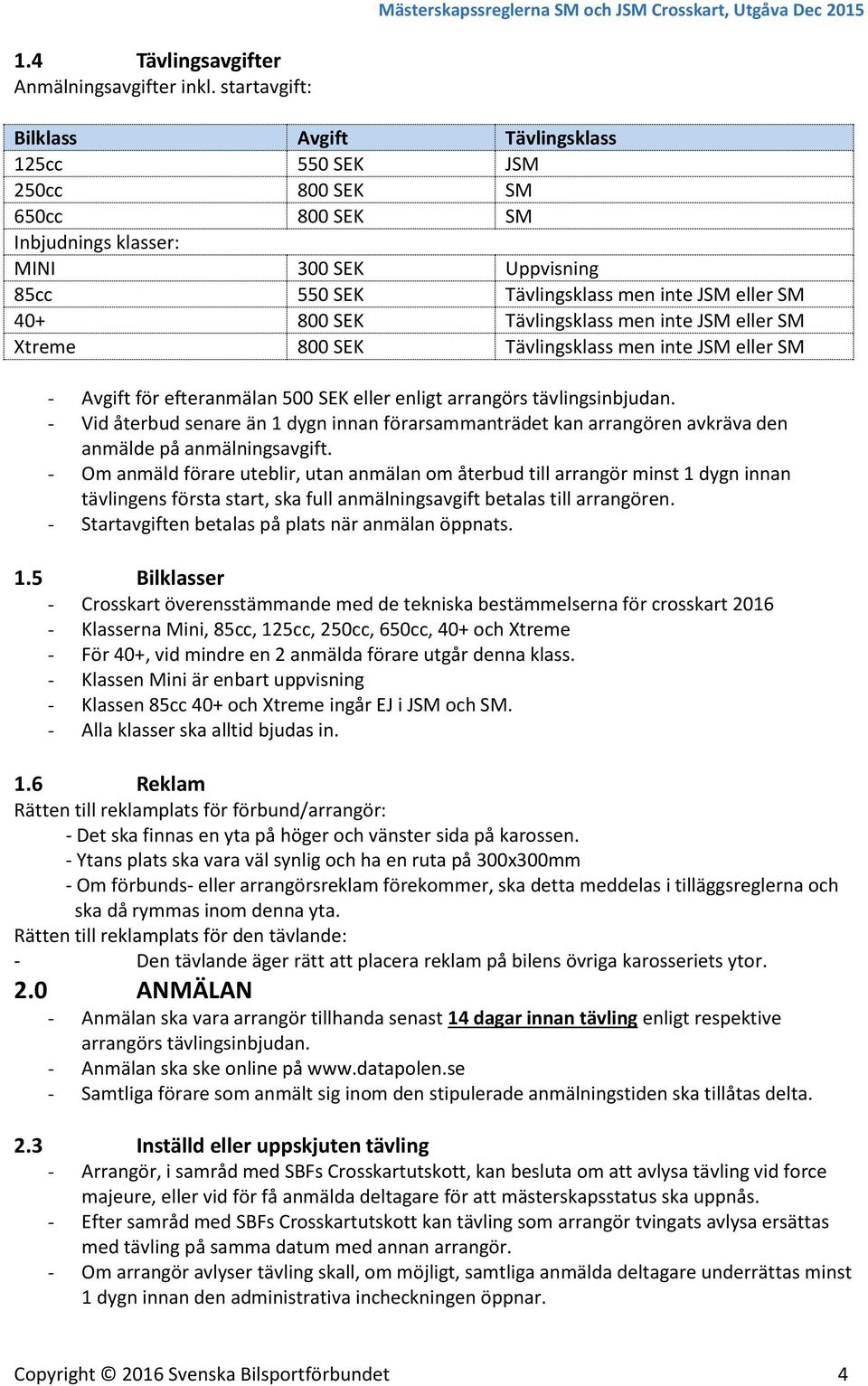 SEK Tävlingsklass men inte JSM eller SM Xtreme 800 SEK Tävlingsklass men inte JSM eller SM - Avgift för efteranmälan 500 SEK eller enligt arrangörs tävlingsinbjudan.