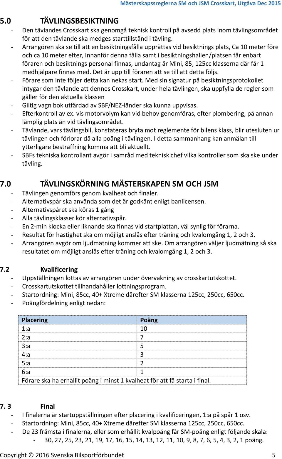 besiktnings personal finnas, undantag är Mini, 85, 125cc klasserna där får 1 medhjälpare finnas med. Det är upp till föraren att se till att detta följs.