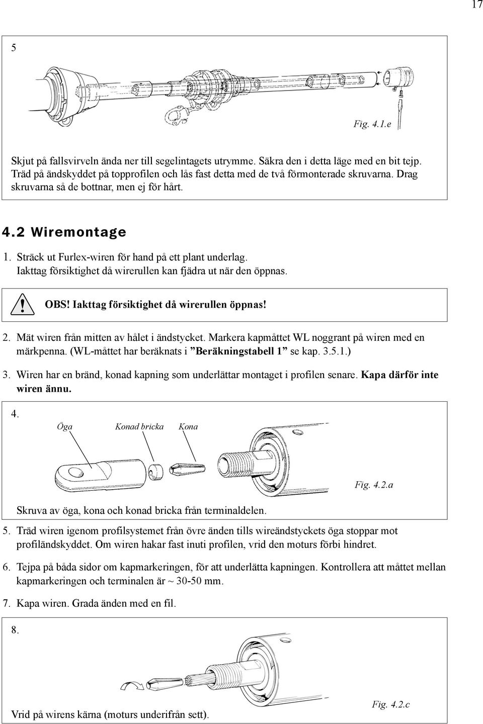 Sträck ut Furlex-wiren för hand på ett plant underlag. Iakttag försiktighet då wirerullen kan fjädra ut när den öppnas. OBS! Iakttag försiktighet då wirerullen öppnas! 2.