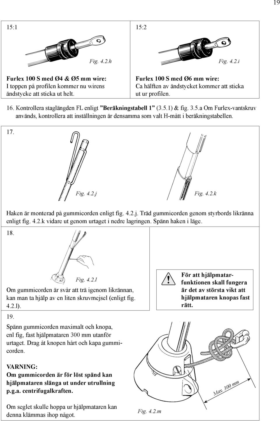 j Fig. 4.2.k Haken är monterad på gummicorden enligt fig. 4.2.j. Träd gummicorden genom styrbords likränna enligt fig. 4.2.k vidare ut genom urtaget i nedre lagringen. Spänn haken i läge. 18. 19. Fig. 4.2.l Om gummicorden är svår att trä igenom likrännan, kan man ta hjälp av en liten skruvmejsel (enligt fig.