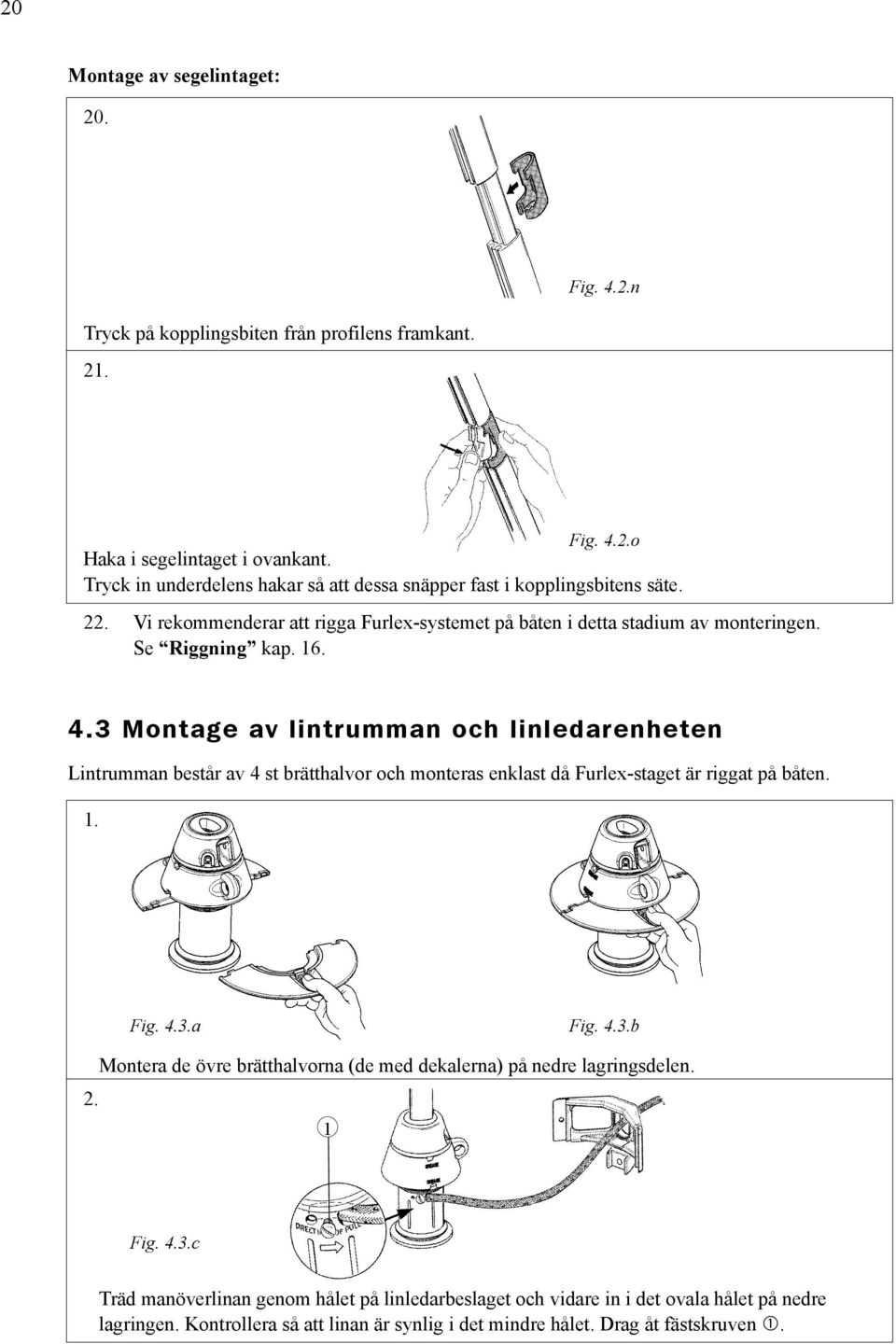 3 Montage av lintrumman och linledarenheten Lintrumman består av 4 st brätthalvor och monteras enklast då Furlex-staget är riggat på båten. 1. Fig. 4.3.a Fig. 4.3.b 2.