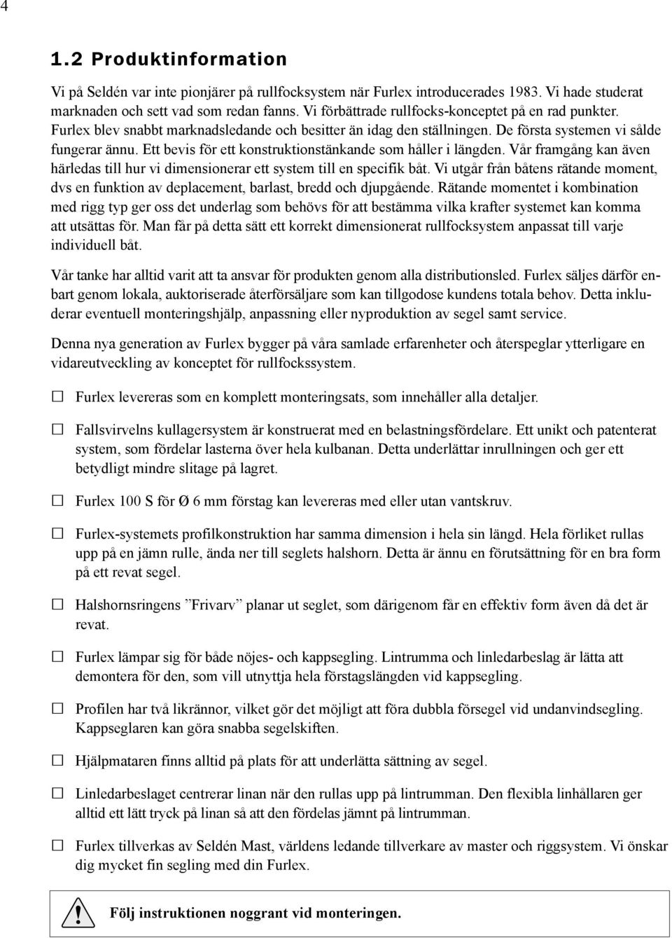 Ett bevis för ett konstruktionstänkande som håller i längden. Vår framgång kan även härledas till hur vi dimensionerar ett system till en specifik båt.