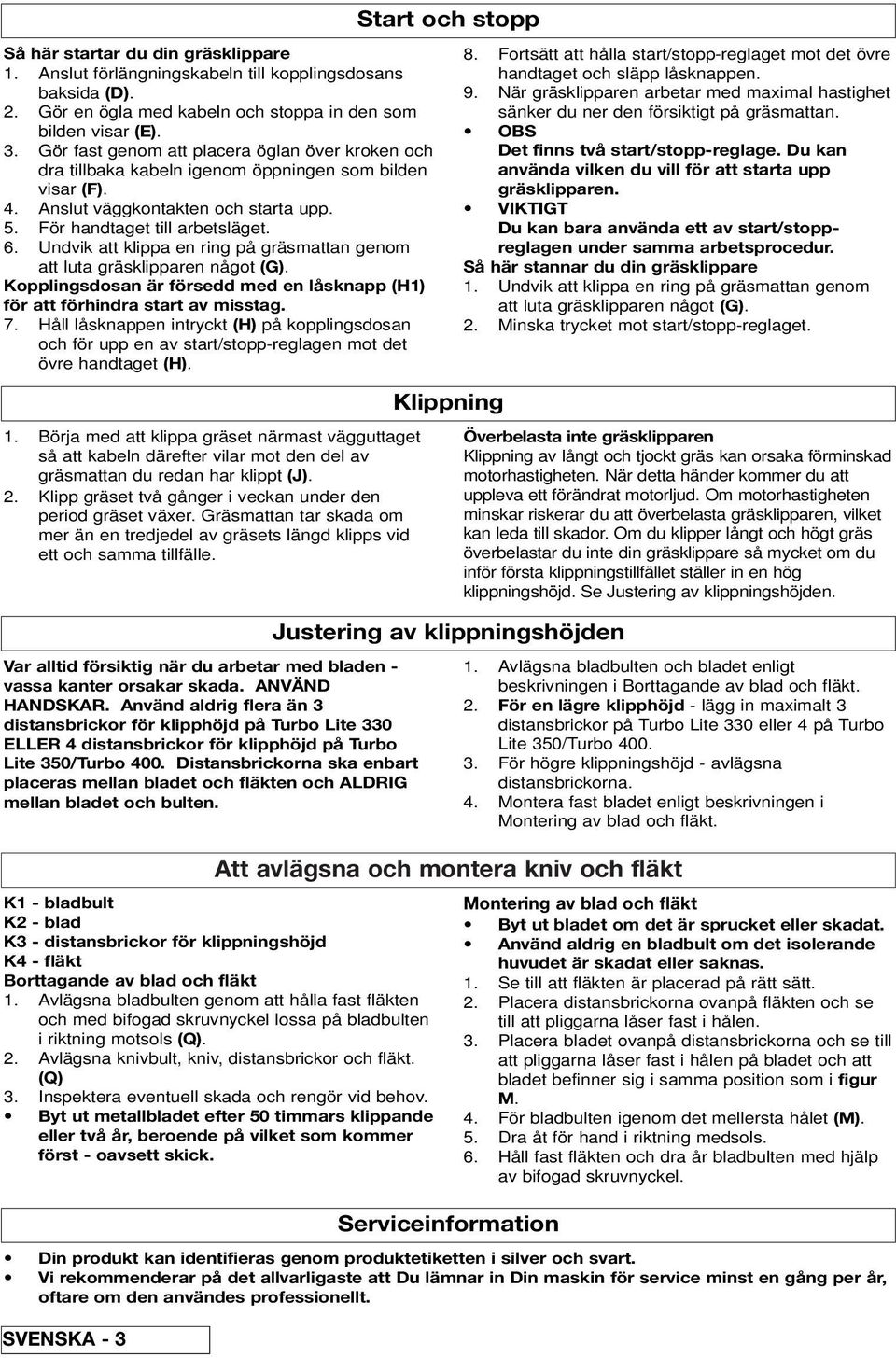 Undvik att klippa en ring på gräsmattan genom att luta gräsklipparen något (G). Kopplingsdosan är försedd med en låsknapp (H1) för att förhindra start av misstag. 7.