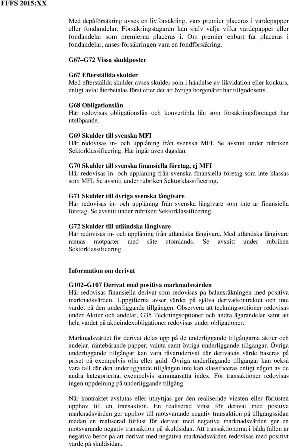 G67 G72 Vissa skuldposter G67 Efterställda skulder Med efterställda skulder avses skulder som i händelse av likvidation eller konkurs, enligt avtal återbetalas först efter det att övriga borgenärer