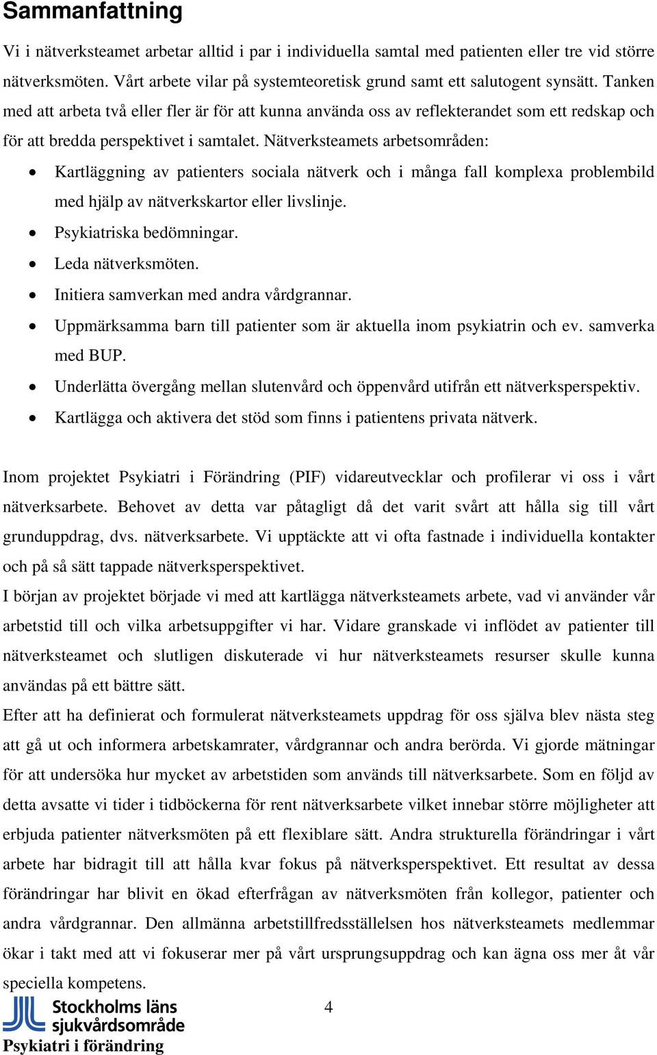 Nätverksteamets arbetsområden: Kartläggning av patienters sociala nätverk och i många fall komplexa problembild med hjälp av nätverkskartor eller livslinje. Psykiatriska bedömningar.