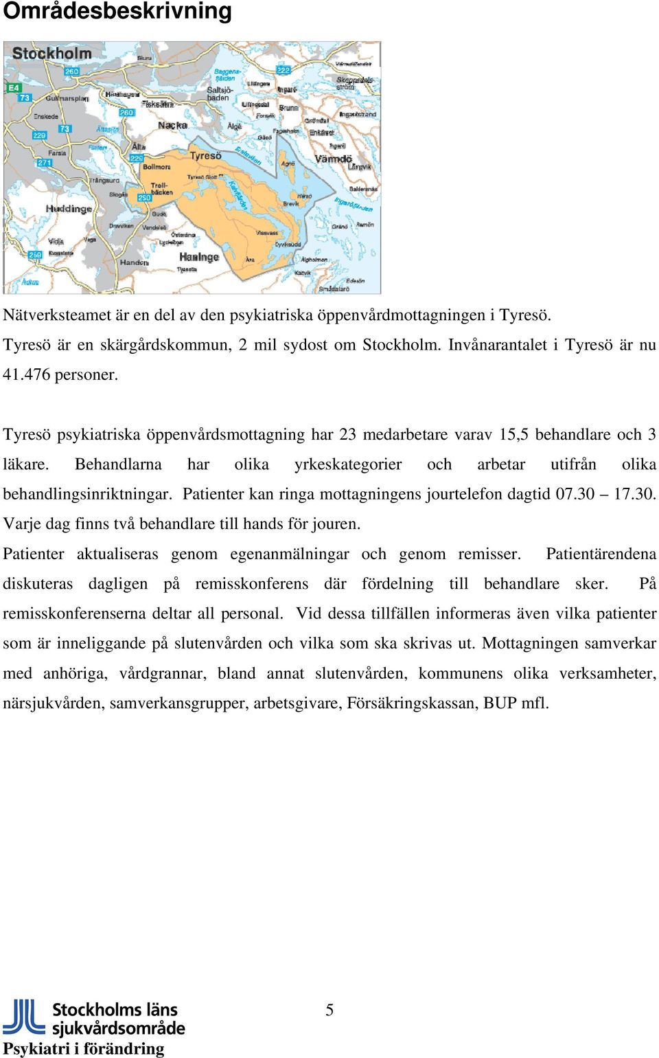 Patienter kan ringa mottagningens jourtelefon dagtid 07.30 17.30. Varje dag finns två behandlare till hands för jouren. Patienter aktualiseras genom egenanmälningar och genom remisser.