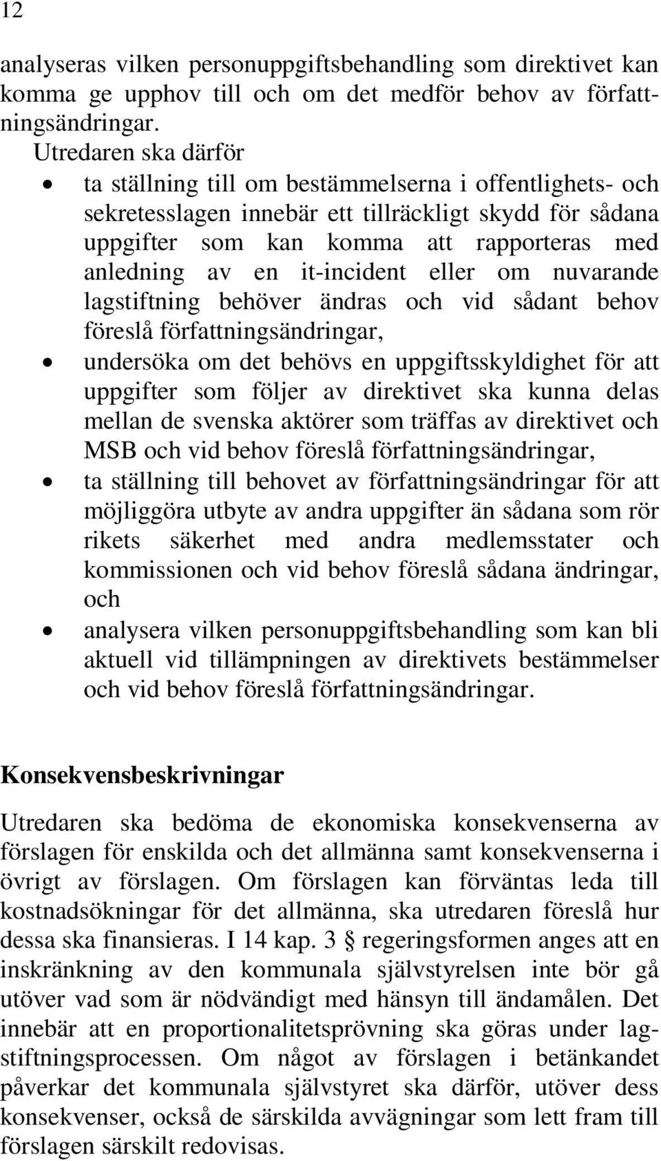 it-incident eller om nuvarande lagstiftning behöver ändras och vid sådant behov föreslå författningsändringar, undersöka om det behövs en uppgiftsskyldighet för att uppgifter som följer av direktivet