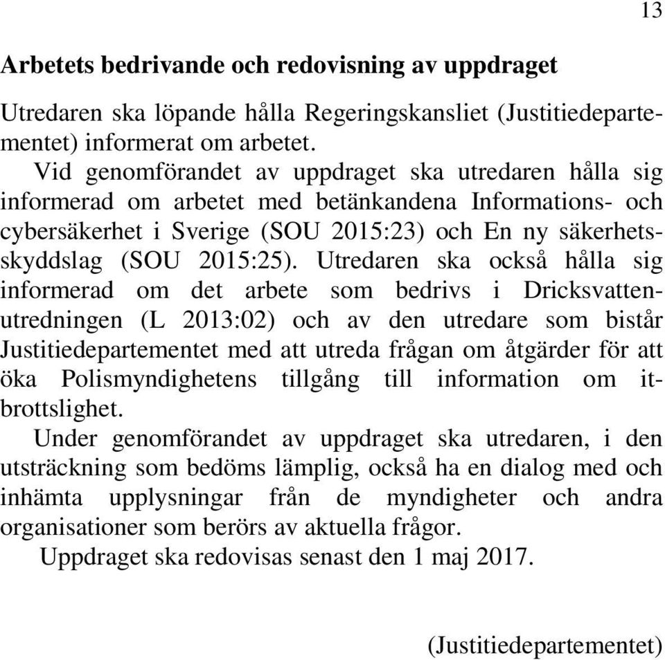 Utredaren ska också hålla sig informerad om det arbete som bedrivs i Dricksvattenutredningen (L 2013:02) och av den utredare som bistår Justitiedepartementet med att utreda frågan om åtgärder för att