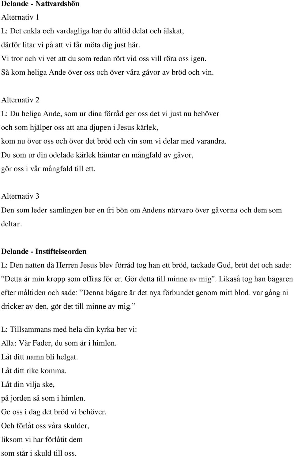 L: Du heliga Ande, som ur dina förråd ger oss det vi just nu behöver och som hjälper oss att ana djupen i Jesus kärlek, kom nu över oss och över det bröd och vin som vi delar med varandra.