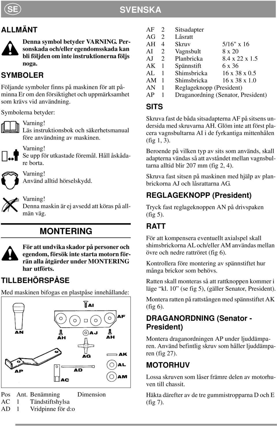 Läs instruktionsbok och säkerhetsmanual före användning av maskinen. Varning! Se upp för utkastade föremål. Håll åskådare borta. Varning! Använd alltid hörselskydd. Varning! Denna maskin är ej avsedd att köras på allmän väg.