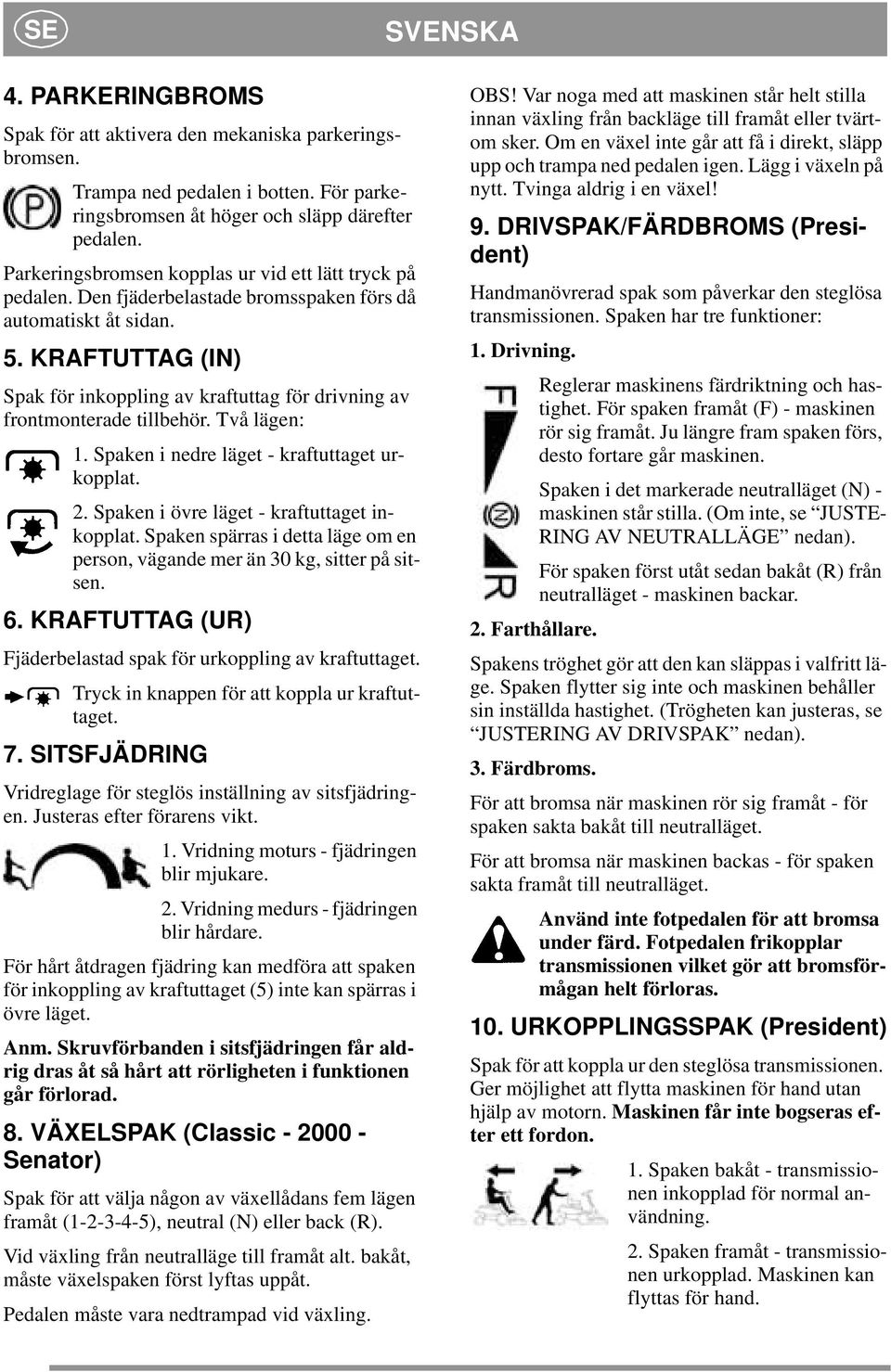 KRAFTUTTAG (IN) Spak för inkoppling av kraftuttag för drivning av frontmonterade tillbehör. Två lägen: 1. Spaken i nedre läget - kraftuttaget urkopplat. 2.