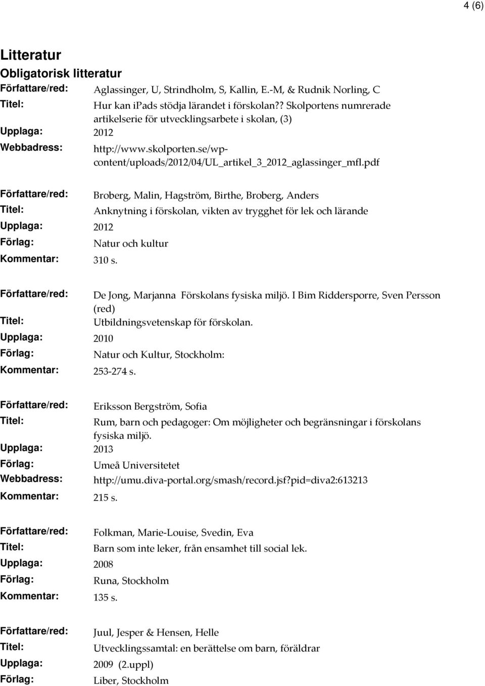 pdf Författare/red: Broberg, Malin, Hagström, Birthe, Broberg, Anders Anknytning i förskolan, vikten av trygghet för lek och lärande Natur och kultur Kommentar: 310 s.
