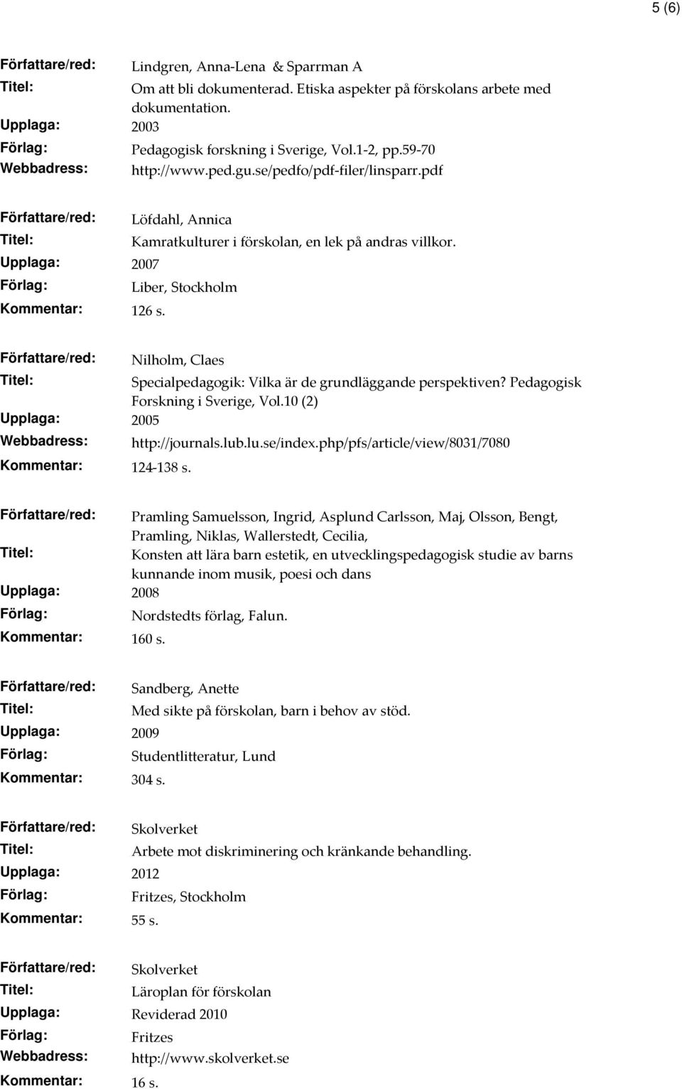 Författare/red: Nilholm, Claes Specialpedagogik: Vilka är de grundläggande perspektiven? Pedagogisk Forskning i Sverige, Vol.10 (2) Upplaga: 2005 Kommentar: 124-138 s. http://journals.lub.lu.se/index.