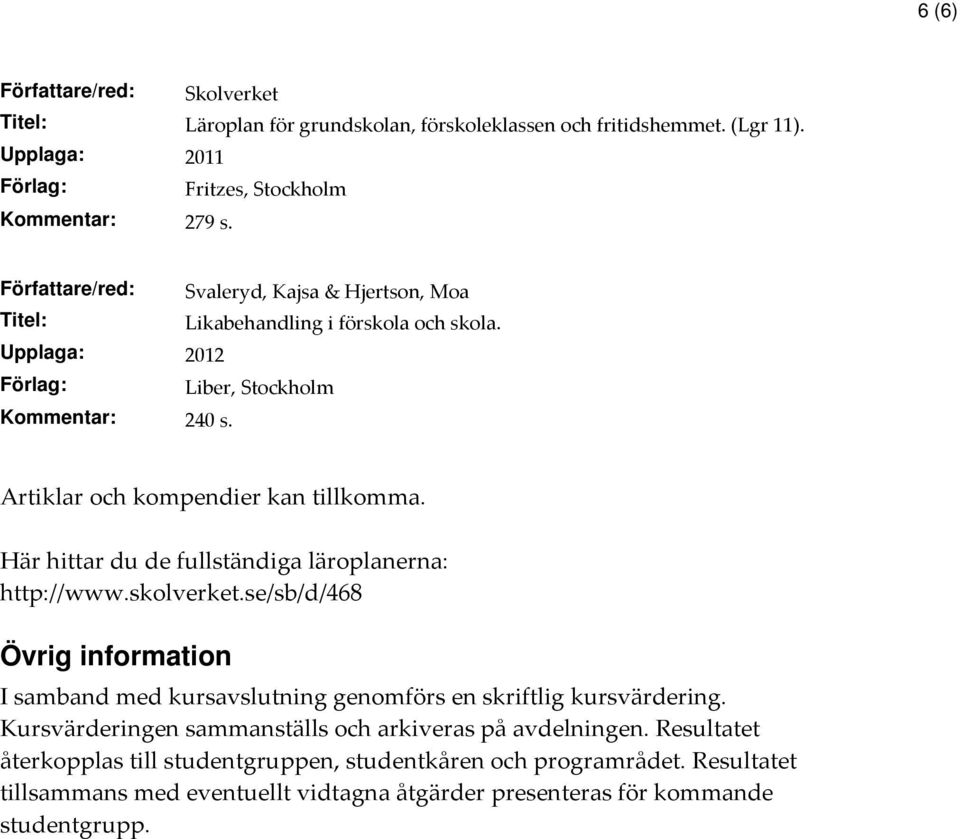 Här hittar du de fullständiga läroplanerna: http://www.skolverket.se/sb/d/468 Övrig information I samband med kursavslutning genomförs en skriftlig kursvärdering.