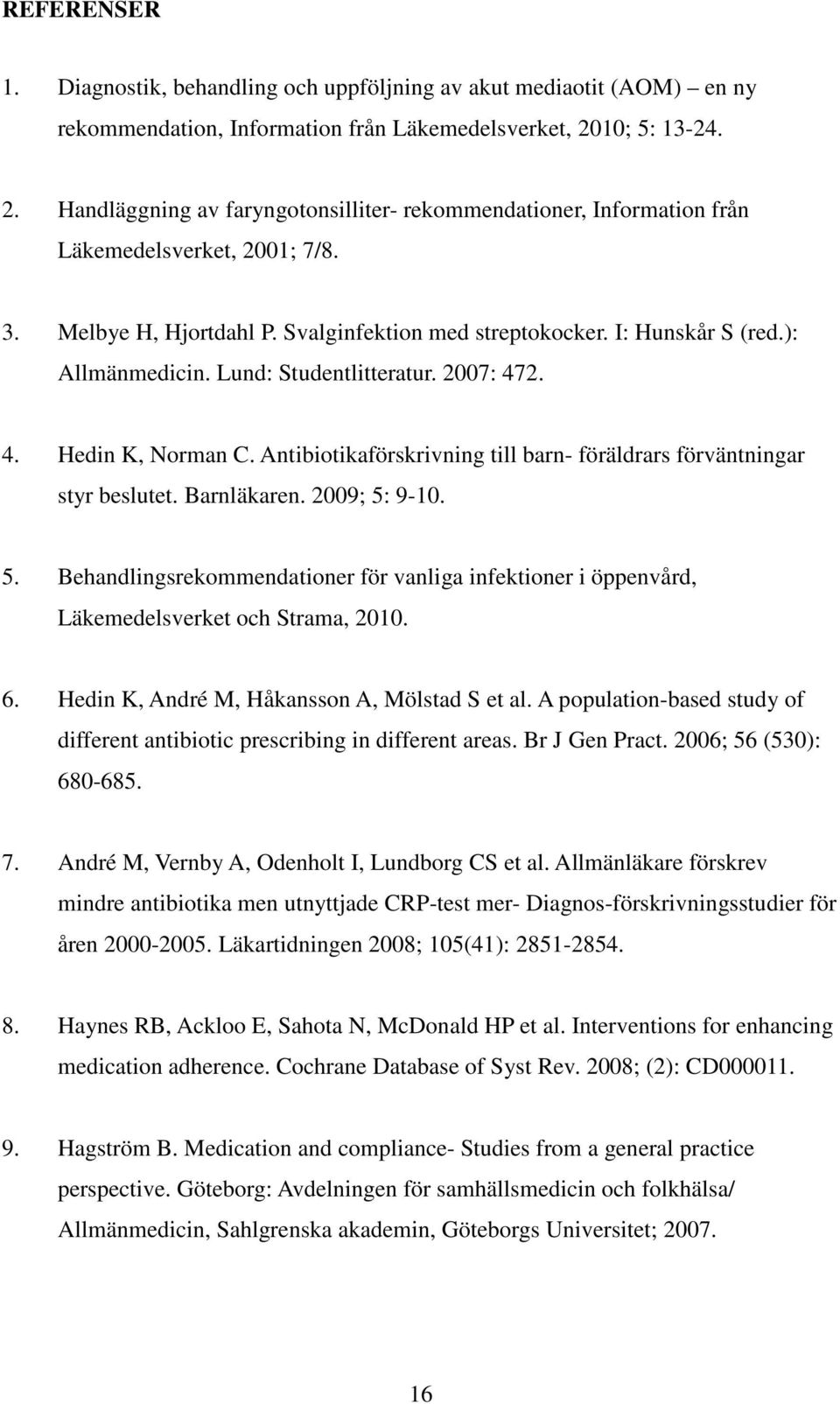 ): Allmänmedicin. Lund: Studentlitteratur. 2007: 472. 4. Hedin K, Norman C. Antibiotikaförskrivning till barn- föräldrars förväntningar styr beslutet. Barnläkaren. 2009; 5: