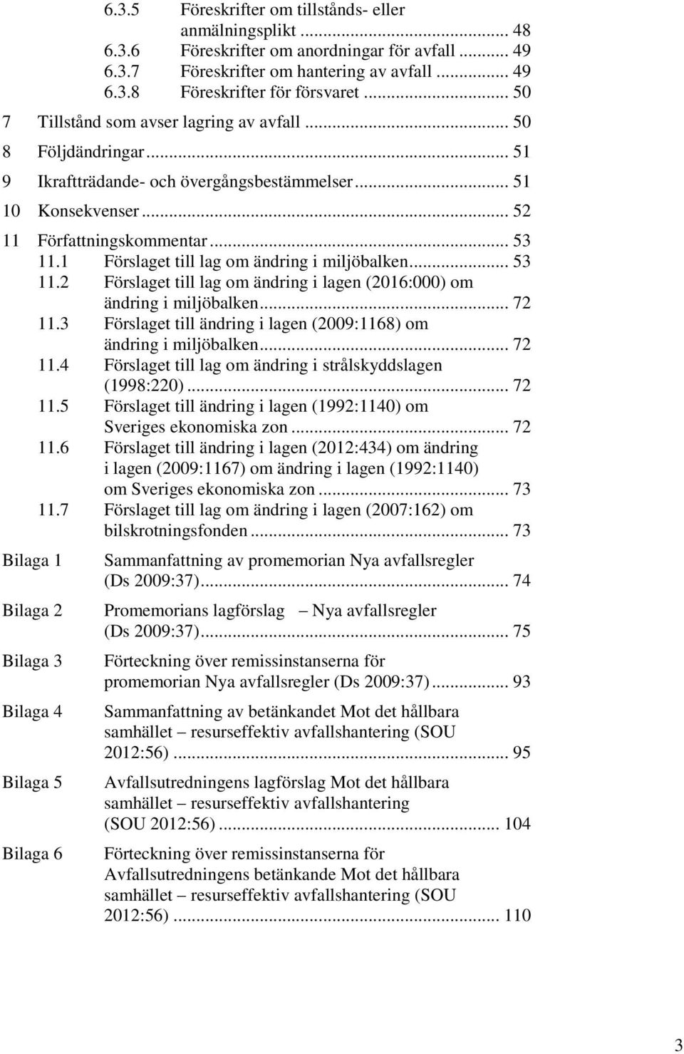 1 Förslaget till lag om ändring i miljöbalken... 53 11.2 Förslaget till lag om ändring i lagen (2016:000) om ändring i miljöbalken... 72 11.