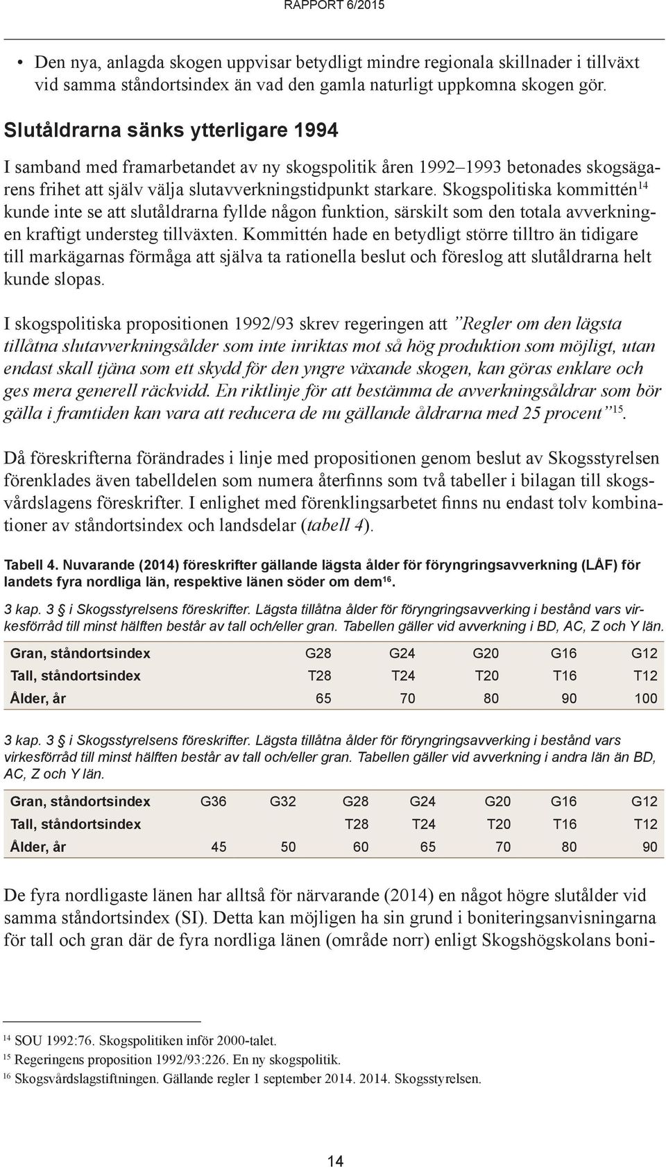 Skogspolitiska kommittén 14 kunde inte se att slutåldrarna fyllde någon funktion, särskilt som den totala avverkningen kraftigt understeg tillväxten.