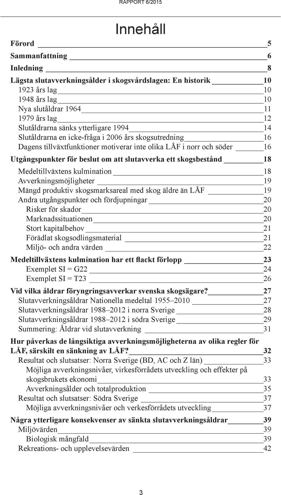 skogsbestånd 18 Medeltillväxtens kulmination 18 Avverkningsmöjligheter 19 Mängd produktiv skogsmarksareal med skog äldre än LÅF 19 Andra utgångspunkter och fördjupningar 20 Risker för skador 20