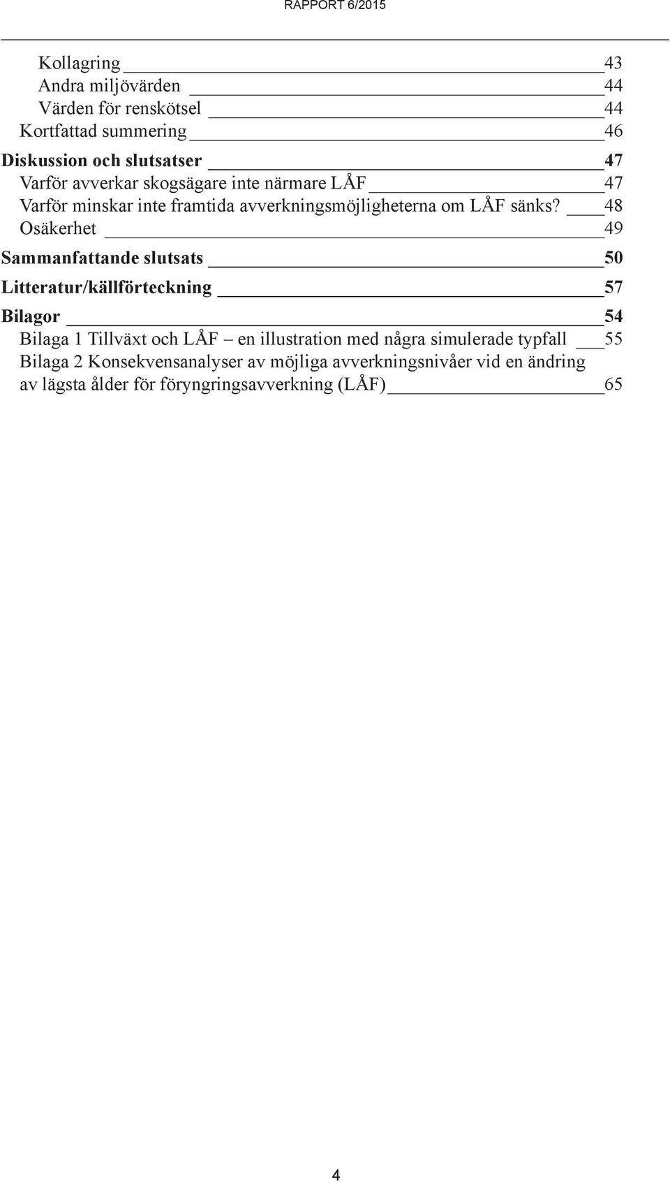 48 Osäkerhet 49 Sammanfattande slutsats 50 Litteratur/källförteckning 57 Bilagor 54 Bilaga 1 Tillväxt och LÅF en illustration