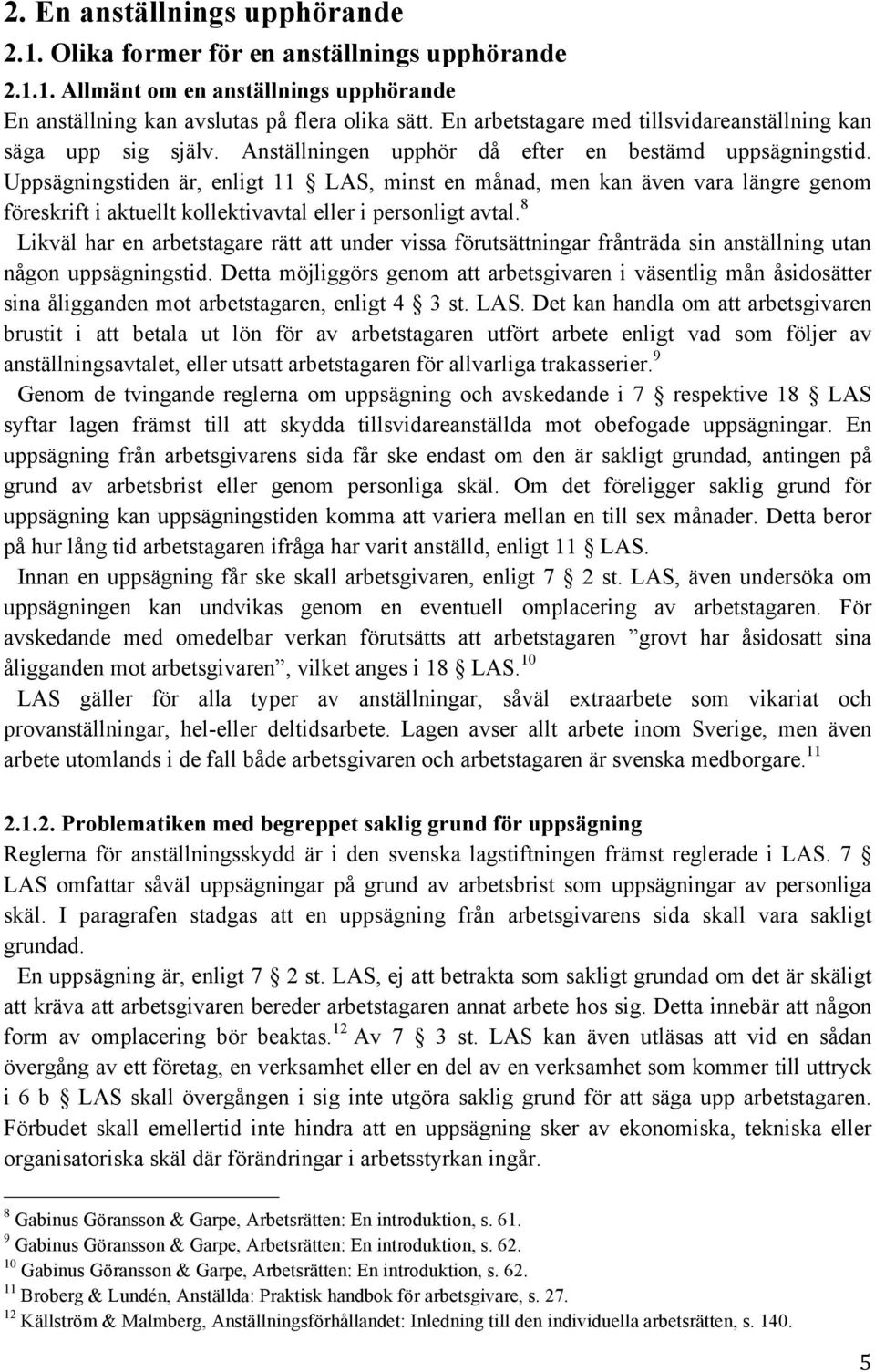 Uppsägningstiden är, enligt 11 LAS, minst en månad, men kan även vara längre genom föreskrift i aktuellt kollektivavtal eller i personligt avtal.