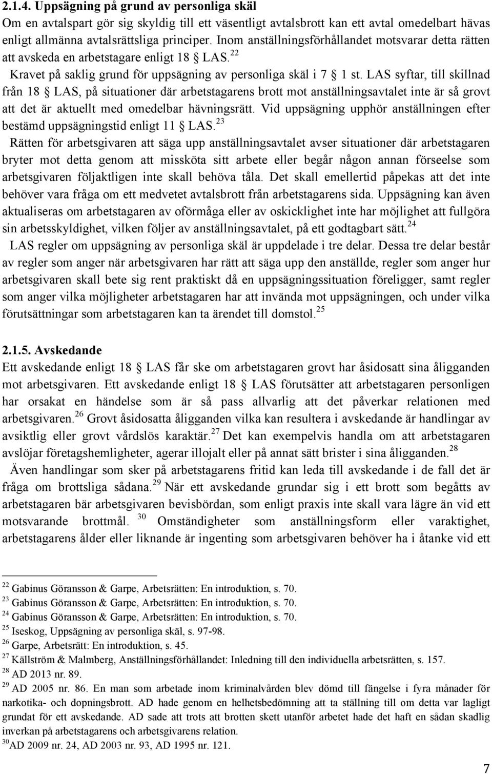 LAS syftar, till skillnad från 18 LAS, på situationer där arbetstagarens brott mot anställningsavtalet inte är så grovt att det är aktuellt med omedelbar hävningsrätt.