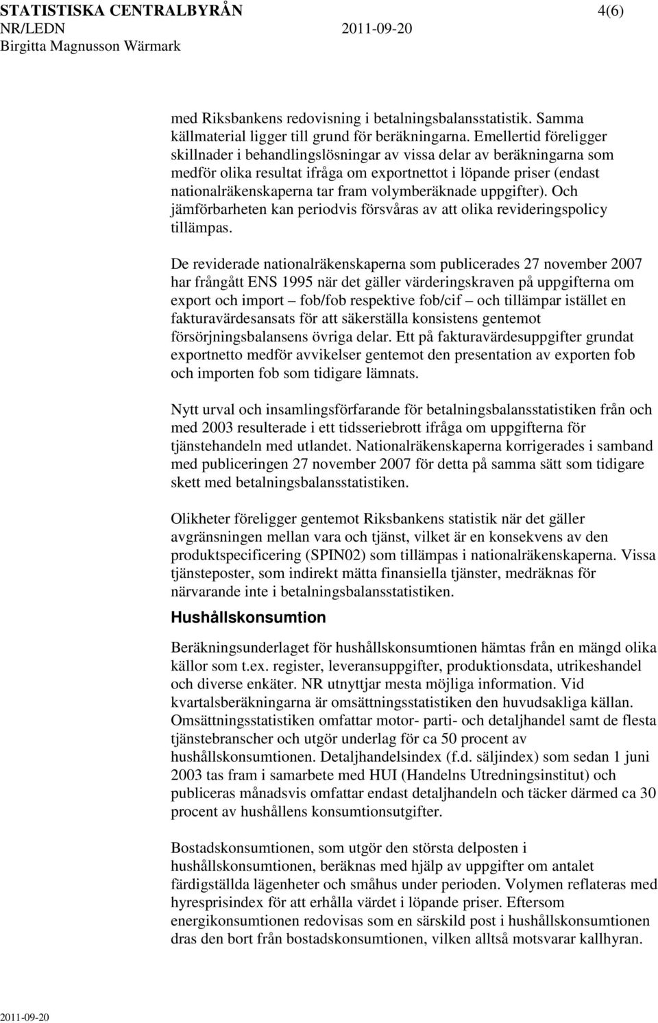 volymberäknade uppgifter). Och jämförbarheten kan periodvis försvåras av att olika revideringspolicy tillämpas.