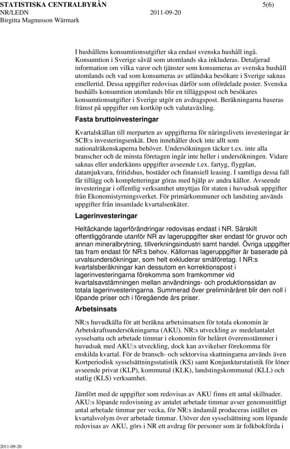 Dessa uppgifter redovisas därför som ofördelade poster. Svenska hushålls konsumtion utomlands blir en tilläggspost och besökares konsumtionsutgifter i Sverige utgör en avdragspost.