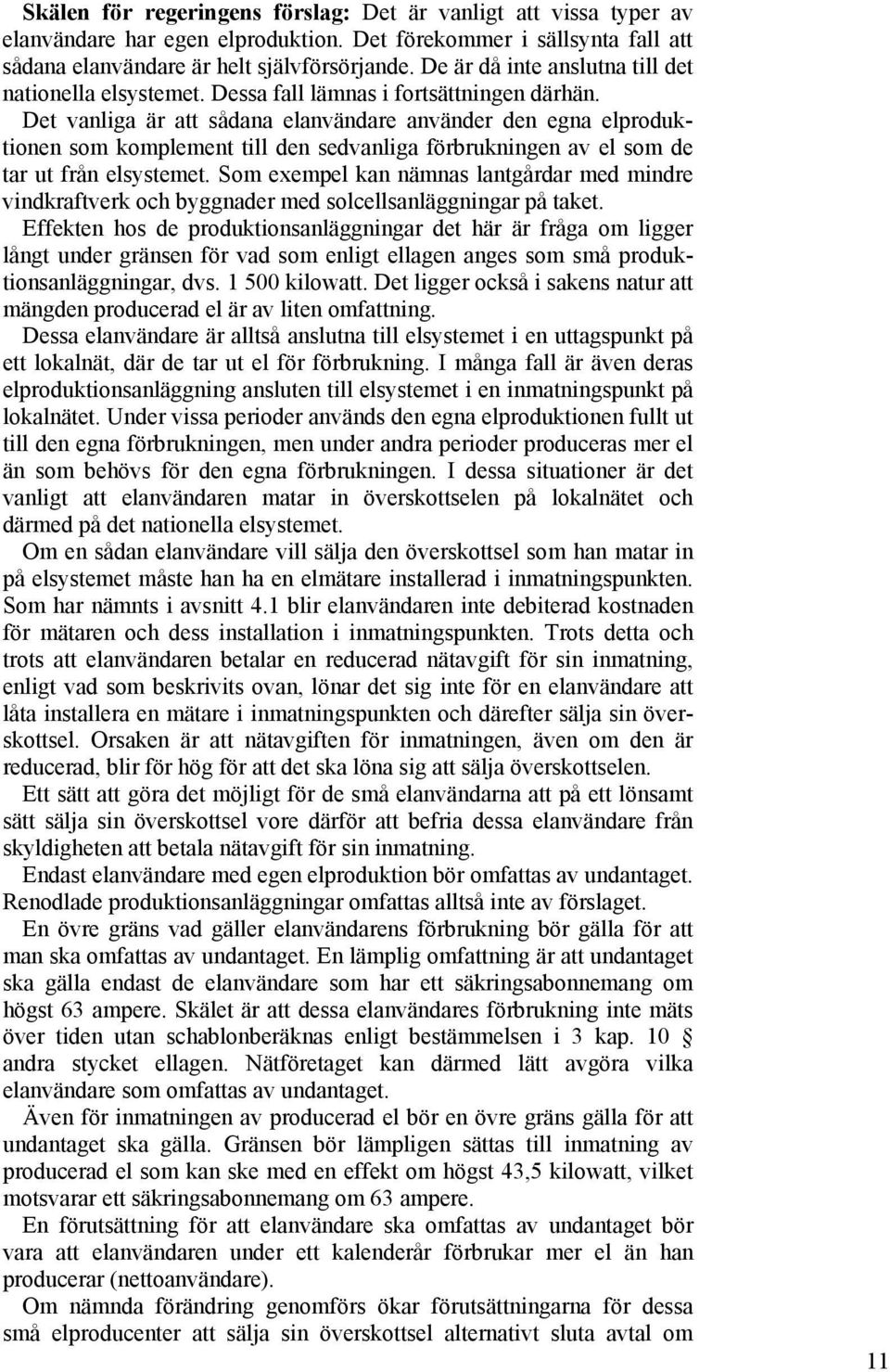 Det vanliga är att sådana elanvändare använder den egna elproduktionen som komplement till den sedvanliga förbrukningen av el som de tar ut från elsystemet.