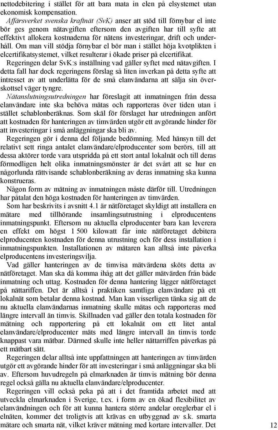 drift och underhåll. Om man vill stödja förnybar el bör man i stället höja kvotplikten i elcertifikatsystemet, vilket resulterar i ökade priser på elcertifikat.