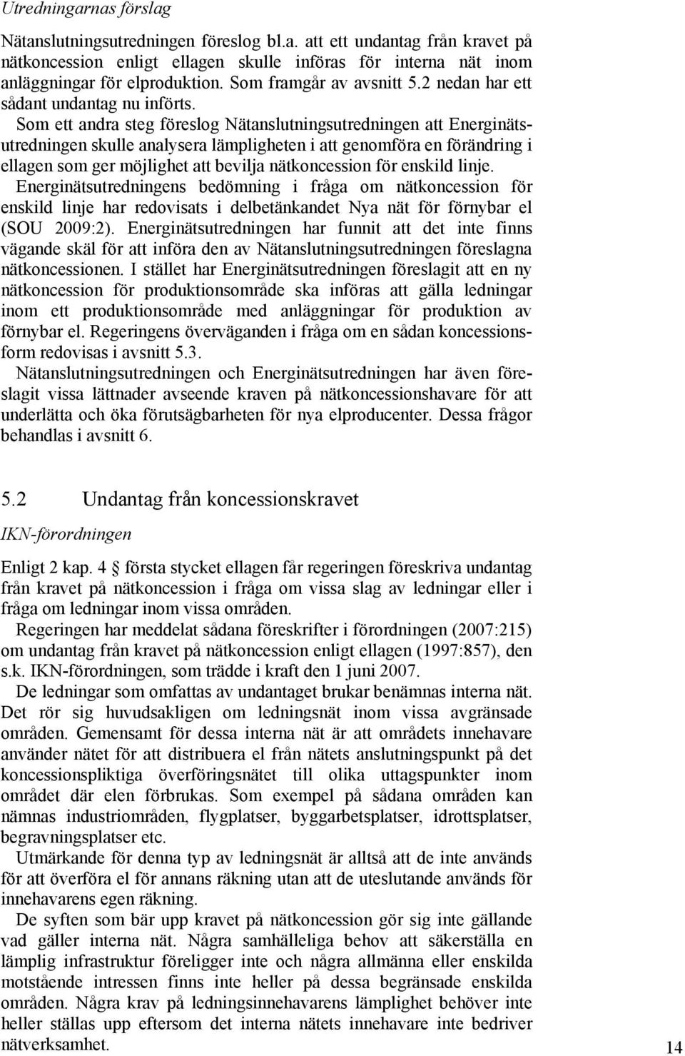 Som ett andra steg föreslog Nätanslutningsutredningen att Energinätsutredningen skulle analysera lämpligheten i att genomföra en förändring i ellagen som ger möjlighet att bevilja nätkoncession för