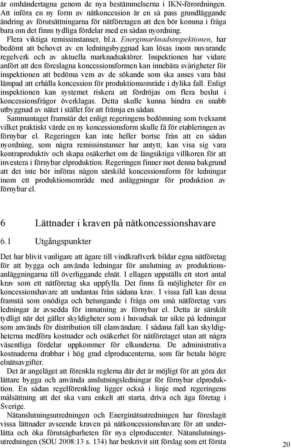 Flera viktiga remissinstanser, bl.a. Energimarknadsinspektionen, har bedömt att behovet av en ledningsbyggnad kan lösas inom nuvarande regelverk och av aktuella marknadsaktörer.