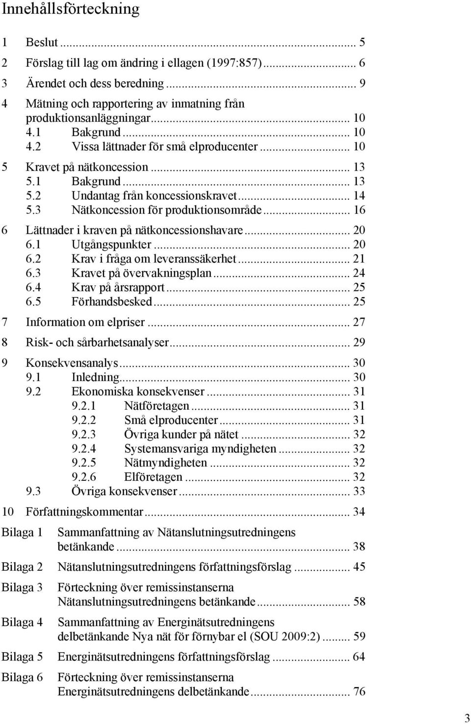 .. 16 6 Lättnader i kraven på nätkoncessionshavare... 20 6.1 Utgångspunkter... 20 6.2 Krav i fråga om leveranssäkerhet... 21 6.3 Kravet på övervakningsplan... 24 6.4 Krav på årsrapport... 25 6.