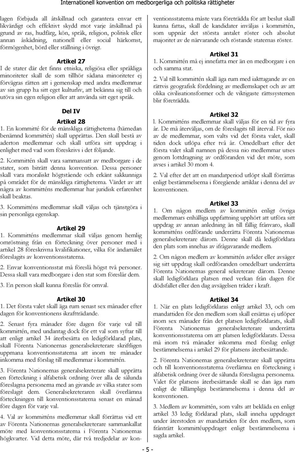 Artikel 27 I de stater där det finns etniska, religiösa eller språkliga minoriteter skall de som tillhör sådana minoriteter ej förvägras rätten att i gemenskap med andra medlemmar av sin grupp ha