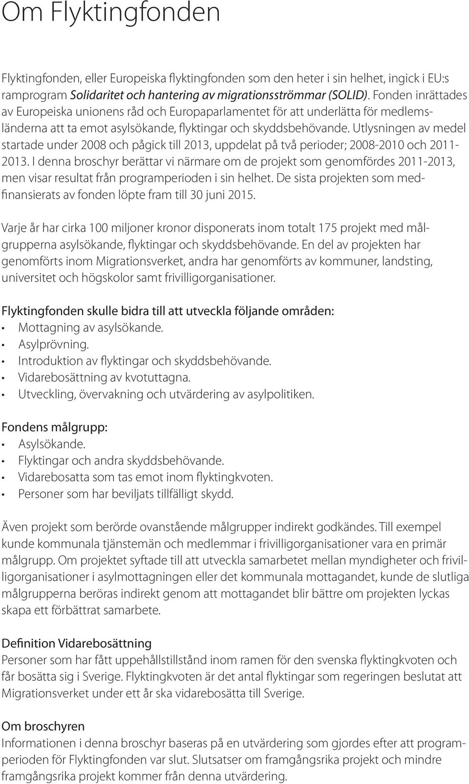 Utlysningen av medel startade under 2008 och pågick till 2013, uppdelat på två perioder; 2008-2010 och 2011-2013.