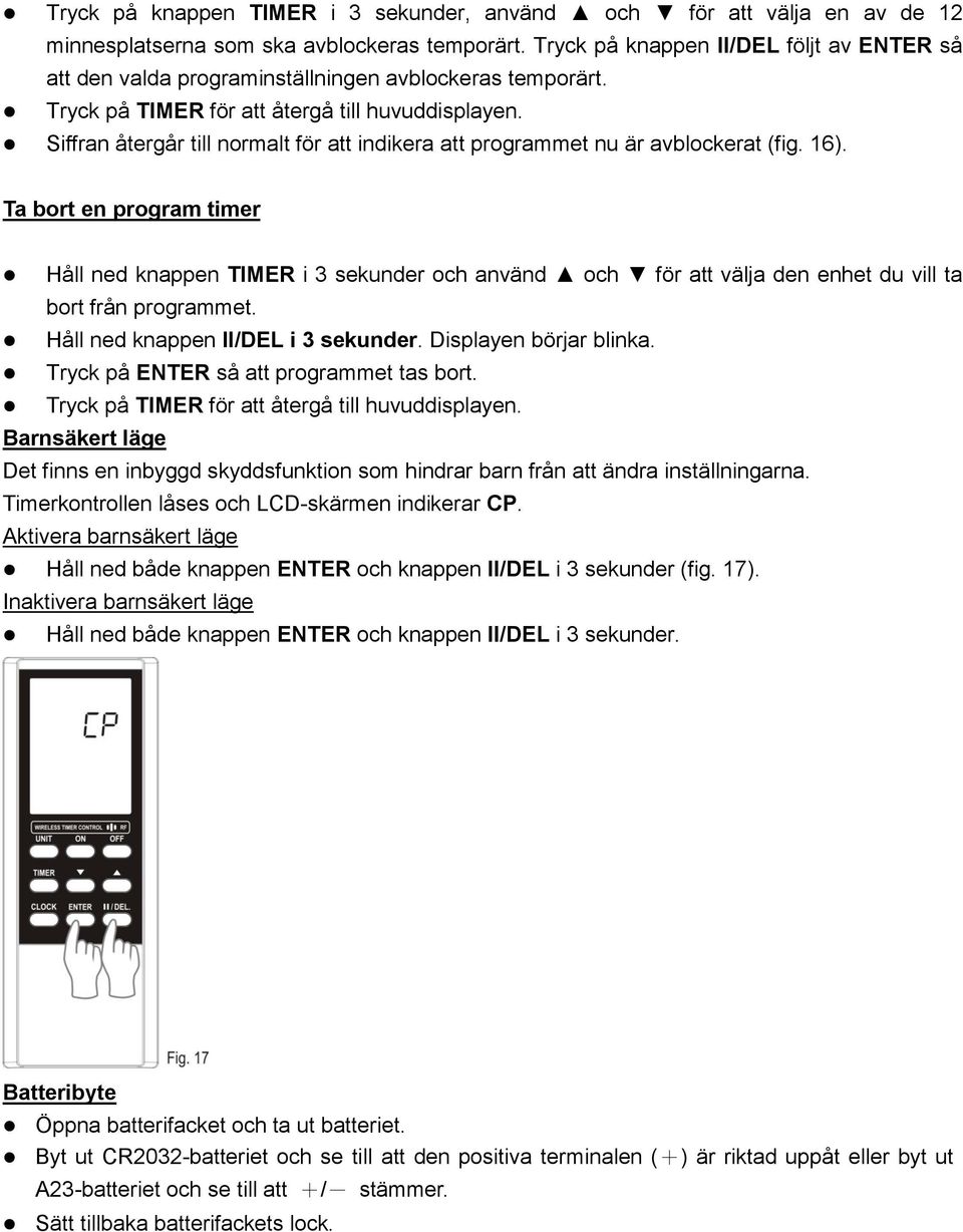 Ta bort en program timer Håll ned knappen TIMER i 3 sekunder och använd och för att välja den enhet du vill ta bort från programmet. Håll ned knappen II/DEL i 3 sekunder. Displayen börjar blinka.