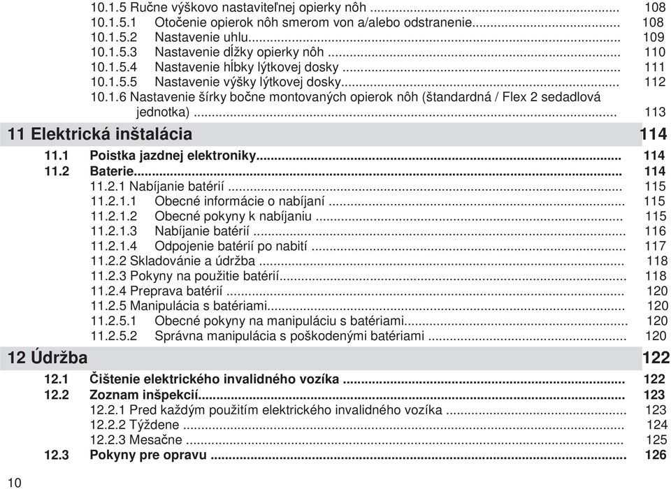 2 Poistka jazdnej elektroniky... 114 Baterie... 114 11.2.1 Nabíjanie batérií... 115 11.2.1.1 11.2.1.2 11.2.1.3 11.2.1.4 11.2.5.1 11.2.5.2 12 Údržba 10 12.1 12.2 12.3 Obecné informácie o nabíjaní.