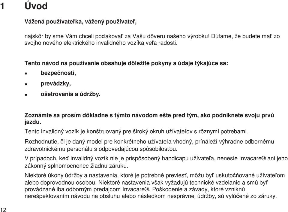 12 Zoznámte sa prosím dôkladne s týmto návodom ešte pred tým, ako podniknete svoju prvú jazdu. Tento invalidný vozík je konštruovaný pre široký okruh užívateov s rôznymi potrebami.