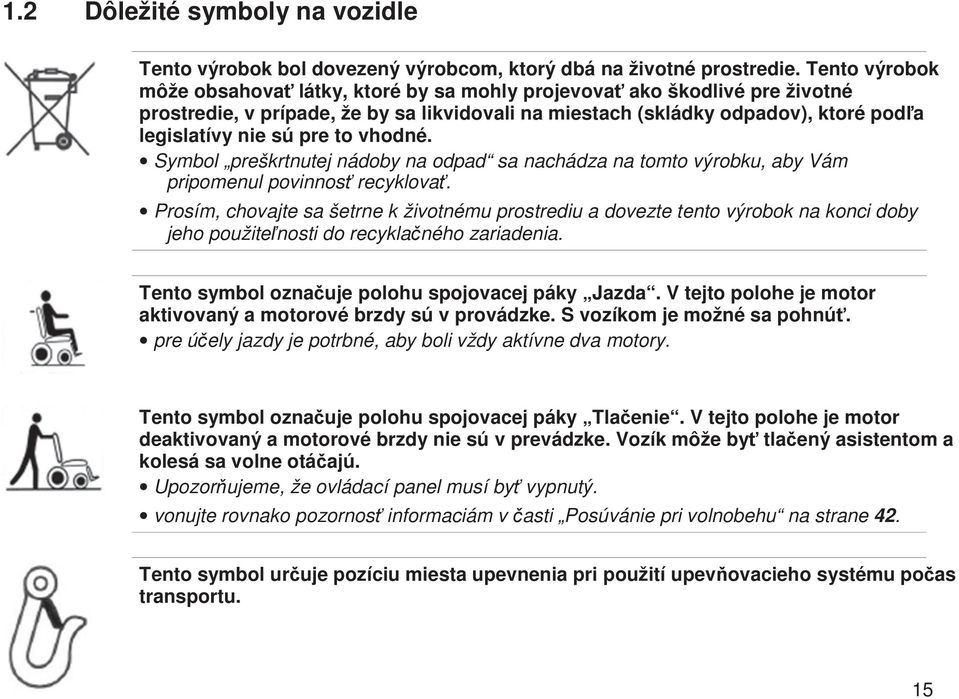 vhodné. Symbol preškrtnutej nádoby na odpad sa nachádza na tomto výrobku, aby Vám pripomenul povinnos recyklova.