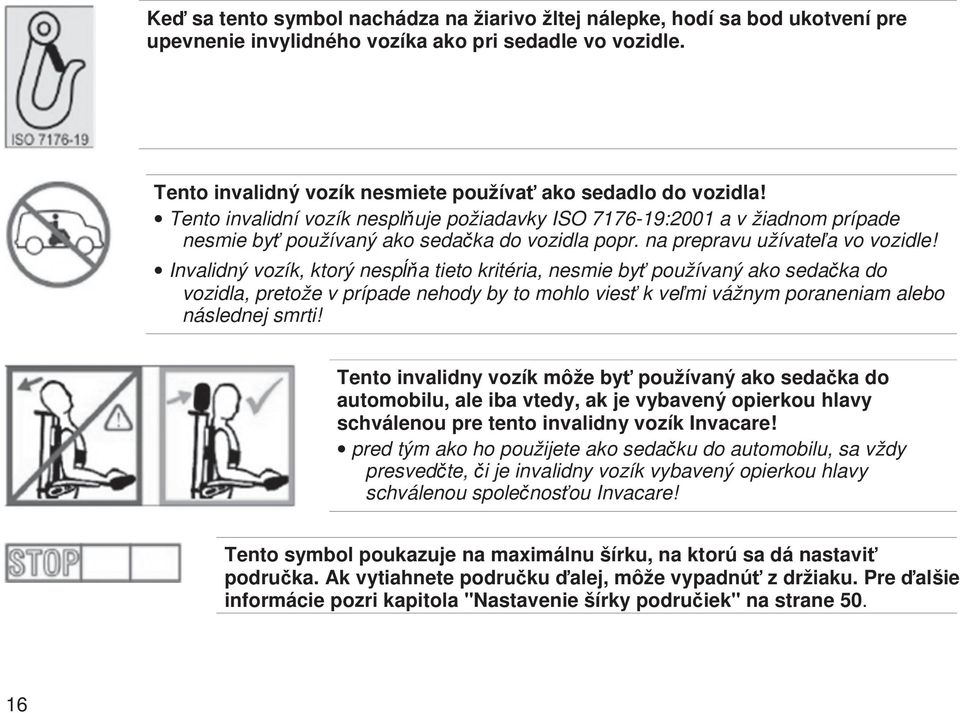 Invalidný vozík, ktorý nespa tieto kritéria, nesmie by používaný ako sedaka do vozidla, pretože v prípade nehody by to mohlo vies k vemi vážnym poraneniam alebo následnej smrti!