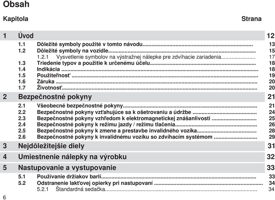 .. 21 Bezpenostné pokyny vzahujúce sa k ošetrovaniu a údržbe... 24 Bezpenostné pokyny vzhedom k elektromagnetickej znášanlivosti... 25 Bezpenostné pokyny k režimu jazdy / režimu tlaenia.