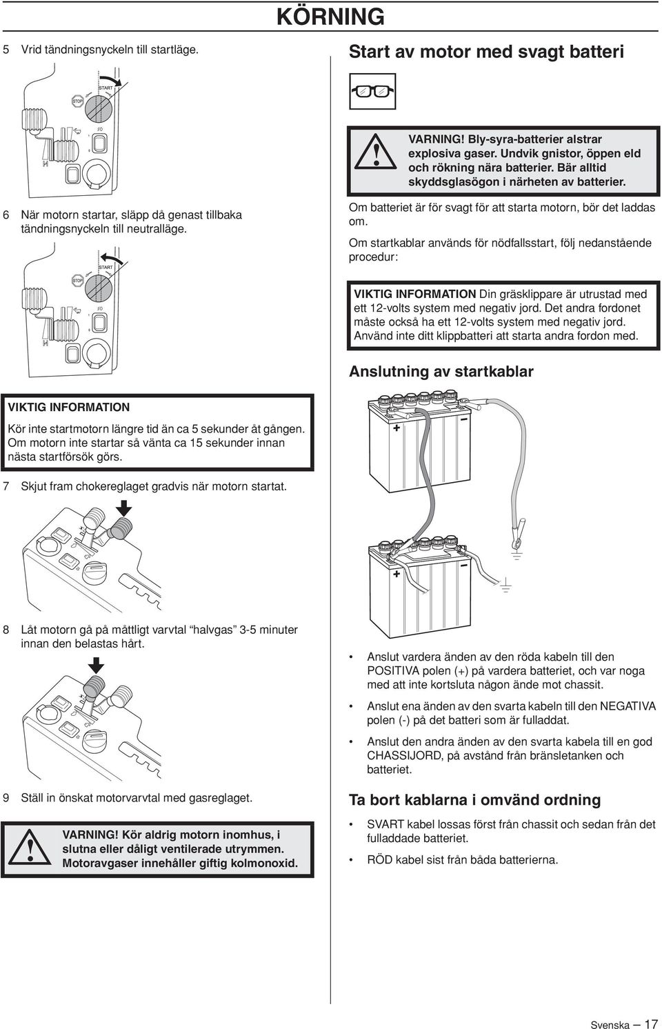 Om startkablar används för nödfallsstart, följ nedanstående procedur: VIKTIG INFORMATION Din gräsklippare är utrustad med ett 12-volts system med negativ jord.