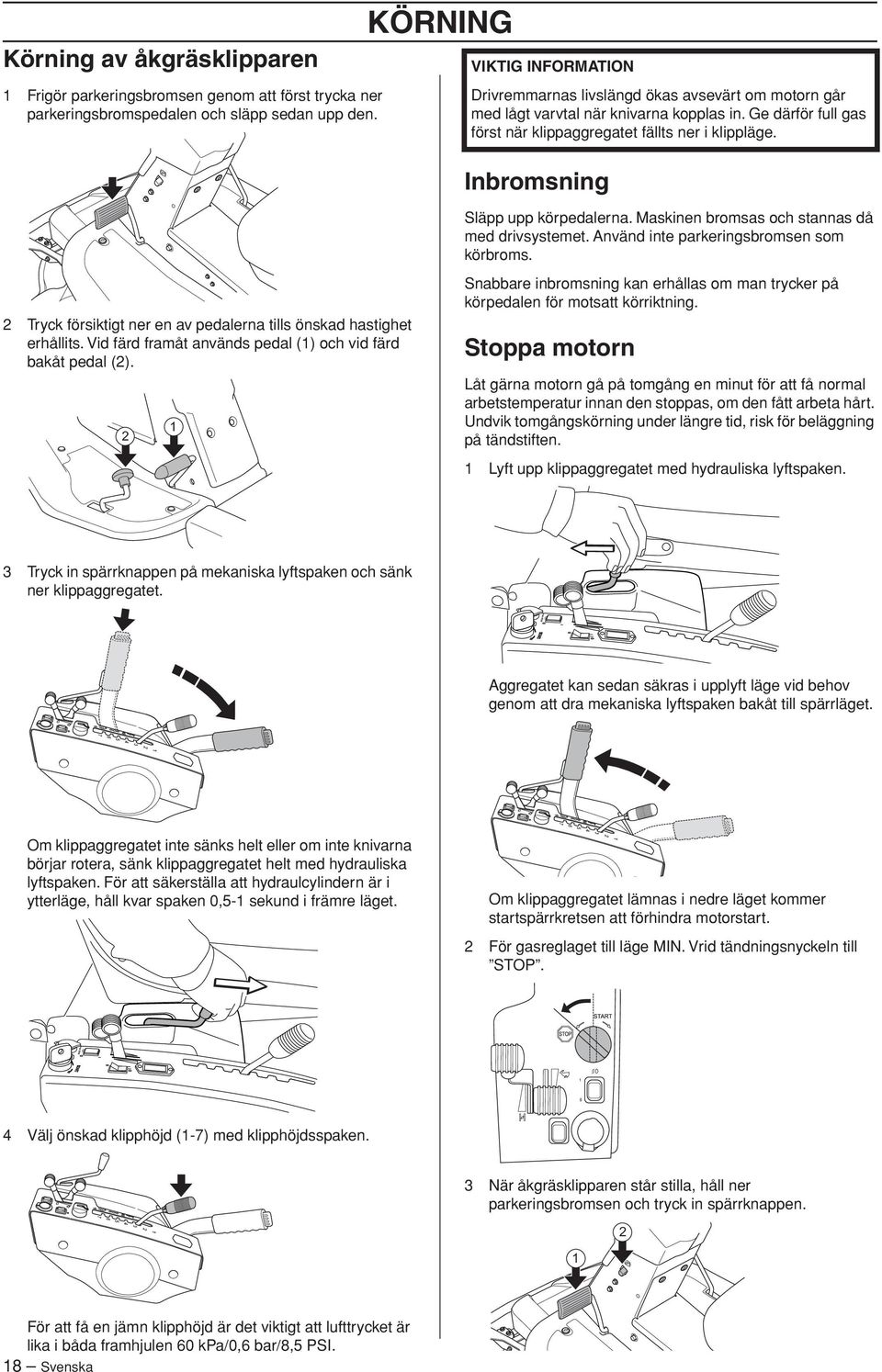 Inbromsning Släpp upp körpedalerna. Maskinen bromsas och stannas då med drivsystemet. Använd inte parkeringsbromsen som körbroms.