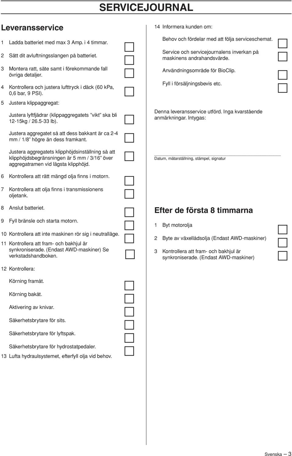 14 Informera kunden om: Behov och fördelar med att följa serviceschemat. Service och servicejournalens inverkan på maskinens andrahandsvärde. Användningsområde för BioClip.