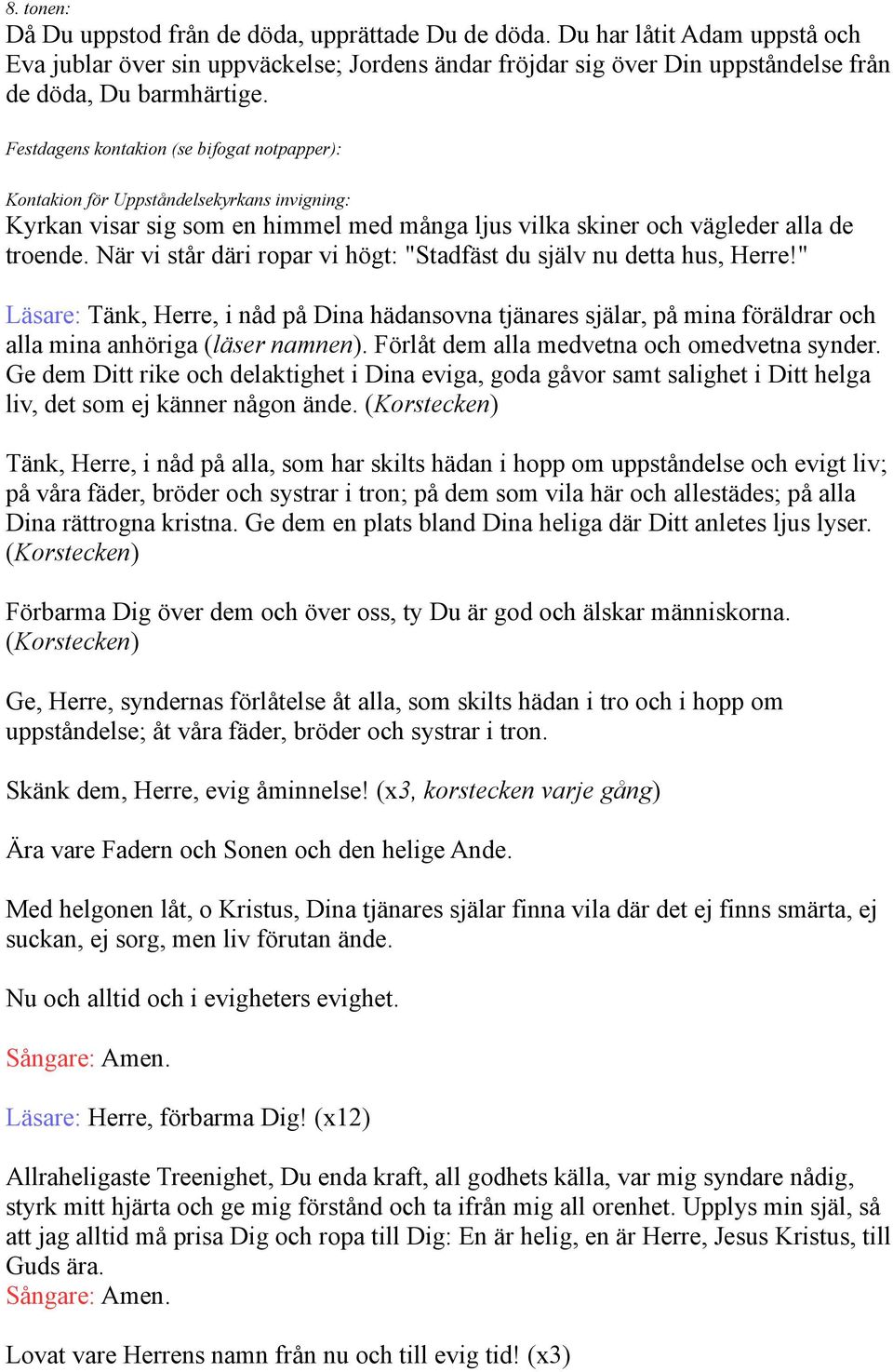 När vi står däri ropar vi högt: "Stadfäst du själv nu detta hus, Herre!" Läsare: Tänk, Herre, i nåd på Dina hädansovna tjänares själar, på mina föräldrar och alla mina anhöriga (läser namnen).