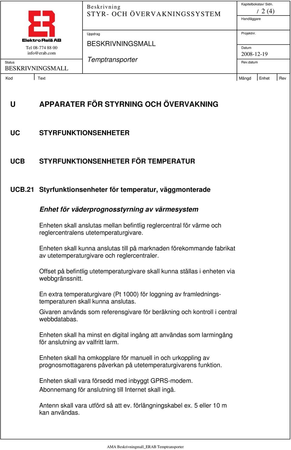 utetemperaturgivare. Enheten skall kunna anslutas till på marknaden förekommande fabrikat av utetemperaturgivare och reglercentraler.