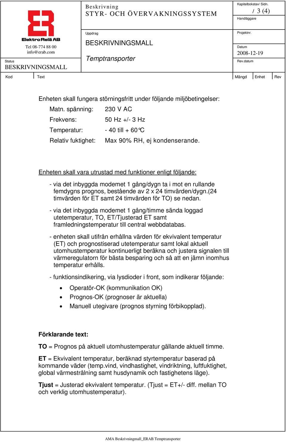 Enheten skall vara utrustad med funktioner enligt följande: - via det inbyggda modemet 1 gång/dygn ta i mot en rullande femdygns prognos, bestående av 2 x 24 timvärden/dygn.