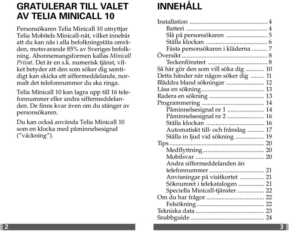 kan lagra upp till 16 telefonnummer eller andra siffermeddelanden. De finns kvar även om du stänger av personsökaren. Du kan också använda som en klocka med påminnelsesignal ( väckning ).